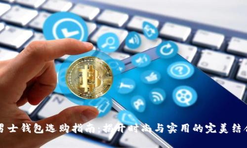 男士钱包选购指南：揭开时尚与实用的完美结合