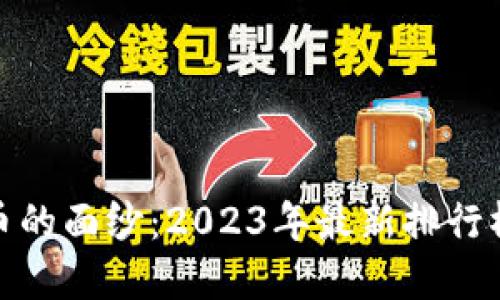 揭开加密货币的面纱:2023年最新排行榜及投资机遇