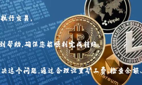 在使用imToken钱包进行转账时，矿工费不足可能导致无法成功完成交易。以下是一些解决方案和步骤，帮助您顺利处理这类问题。

了解矿工费的概念
矿工费，或称为交易费，是发送加密货币时需要支付给区块链网络矿工的费用，以激励他们处理和确认您的交易。在比特币和以太坊等区块链中，矿工费是动态变化的，通常与网络的拥堵程度相关。

确认当前矿工费标准
在您进行交易之前，建议先确认当前的矿工费标准。您可以通过第三方服务或imToken钱包本身查看当前的网络费用。一般情况下，在网络繁忙的时候，矿工费会更高，所以您需要根据网络的实时情况来决定转账的矿工费。

调整矿工费设置
如果您发现矿工费不足，可以通过以下步骤调整设置：
ol
    listrong打开imToken钱包：/strong确保您已经成功登录到您的imToken钱包。/li
    listrong选择发送页面：/strong在钱包界面中，点击“发送”按钮，选择您想转账的加密货币。/li
    listrong输入转账金额：/strong在金额输入框中填入您想要转账的数额。/li
    listrong调整矿工费：/strong在设置矿工费的选项中，您可以选择高、中、低费率。选择一个合适的费用，以确保您的交易能被及时处理。/li
/ol

检查钱包余额
在任何交易前，首先确认您的钱包余额是否足够支付矿工费。如果您的余额不足，您将无法完成交易。在这种情况下，考虑增加钱包余额，您可以通过其它平台将资产转入imToken钱包。

尝试小额转账
如果您的矿工费不足，但您依然想进行转账操作，可以尝试发送更小的金额。这样，虽然转账价值较小，但所需的矿工费可能也会随之降低，让您更有可能完成交易。

使用其他确认方式
如果您的交易并不急需，可以选择稍后再进行转账。在网络拥堵情况缓解后，矿工费自然会降低，您可以在费用较低时执行交易。

寻求技术支持
如果您在设置矿工费或者转账过程中遇到其他问题，您可以寻求imToken官方的技术支持。通过论坛、社群等渠道，找到帮助，确保您能顺利完成转账。

总结
矿工费不足的情况在使用imToken钱包进行转账时并不罕见，但只要我们了解矿工费的设置和调整方法，就能有效解决这个问题。通过合理设置矿工费、检查余额、尝试小额转账等多种方式，您都可以顺利完成加密货币的转账。记得时常关注网络费用波动，以做出最佳的交易决策。