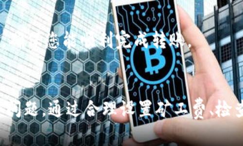 在使用imToken钱包进行转账时，矿工费不足可能导致无法成功完成交易。以下是一些解决方案和步骤，帮助您顺利处理这类问题。

了解矿工费的概念
矿工费，或称为交易费，是发送加密货币时需要支付给区块链网络矿工的费用，以激励他们处理和确认您的交易。在比特币和以太坊等区块链中，矿工费是动态变化的，通常与网络的拥堵程度相关。

确认当前矿工费标准
在您进行交易之前，建议先确认当前的矿工费标准。您可以通过第三方服务或imToken钱包本身查看当前的网络费用。一般情况下，在网络繁忙的时候，矿工费会更高，所以您需要根据网络的实时情况来决定转账的矿工费。

调整矿工费设置
如果您发现矿工费不足，可以通过以下步骤调整设置：
ol
    listrong打开imToken钱包：/strong确保您已经成功登录到您的imToken钱包。/li
    listrong选择发送页面：/strong在钱包界面中，点击“发送”按钮，选择您想转账的加密货币。/li
    listrong输入转账金额：/strong在金额输入框中填入您想要转账的数额。/li
    listrong调整矿工费：/strong在设置矿工费的选项中，您可以选择高、中、低费率。选择一个合适的费用，以确保您的交易能被及时处理。/li
/ol

检查钱包余额
在任何交易前，首先确认您的钱包余额是否足够支付矿工费。如果您的余额不足，您将无法完成交易。在这种情况下，考虑增加钱包余额，您可以通过其它平台将资产转入imToken钱包。

尝试小额转账
如果您的矿工费不足，但您依然想进行转账操作，可以尝试发送更小的金额。这样，虽然转账价值较小，但所需的矿工费可能也会随之降低，让您更有可能完成交易。

使用其他确认方式
如果您的交易并不急需，可以选择稍后再进行转账。在网络拥堵情况缓解后，矿工费自然会降低，您可以在费用较低时执行交易。

寻求技术支持
如果您在设置矿工费或者转账过程中遇到其他问题，您可以寻求imToken官方的技术支持。通过论坛、社群等渠道，找到帮助，确保您能顺利完成转账。

总结
矿工费不足的情况在使用imToken钱包进行转账时并不罕见，但只要我们了解矿工费的设置和调整方法，就能有效解决这个问题。通过合理设置矿工费、检查余额、尝试小额转账等多种方式，您都可以顺利完成加密货币的转账。记得时常关注网络费用波动，以做出最佳的交易决策。