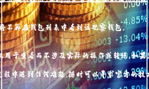 对于有关取消 imToken 观察钱包的请求，您可以按照以下步骤进行操作：

### 取消 imToken 观察钱包的步骤

步骤一：打开 imToken 应用
首先，找到您的手机上的 imToken 应用图标，并点击打开它。在首页，您会看到您目前管理的所有钱包。

步骤二：选择观察钱包
在您的钱包列表中，找到您想要取消的观察钱包。一般情况下，观察钱包的标识比较明显，您可以通过收入或余额的显示来确认。

步骤三：进入观察钱包设置
点击观察钱包，进入详细信息页面。这里您会看到钱包地址、余额以及交易记录等信息。在此页面的右上角，通常会有三个点或者设置图标，点击进入更多选项。

步骤四：删除观察钱包
在更多选项中，寻找“删除”或“取消”的选项。确认删除后，系统可能会弹出确认提示，询问您是否确定要取消这个观察钱包。请仔细阅读提示，并确认您希望进行的操作。

步骤五：确认操作
如果您确认要取消观察钱包，请点击“确认”或“是”。完成该操作后，您将不再在钱包列表中看到该观察钱包。

注意事项
请注意，取消观察钱包不会影响您在该钱包中的任何资产。观察钱包仅用于查看而不涉及实际的操作或转账。如果您对相关操作有疑问，请参考 imToken 的官方帮助中心或联系客服。

通过以上步骤，您就可以轻松取消 imToken 的观察钱包。如果您在过程中遇到任何难题，随时可以寻求官方的技术支持或社区的帮助。希望这能帮到您！