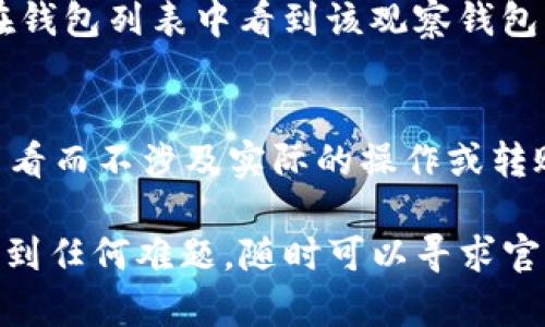 对于有关取消 imToken 观察钱包的请求，您可以按照以下步骤进行操作：

### 取消 imToken 观察钱包的步骤

步骤一：打开 imToken 应用
首先，找到您的手机上的 imToken 应用图标，并点击打开它。在首页，您会看到您目前管理的所有钱包。

步骤二：选择观察钱包
在您的钱包列表中，找到您想要取消的观察钱包。一般情况下，观察钱包的标识比较明显，您可以通过收入或余额的显示来确认。

步骤三：进入观察钱包设置
点击观察钱包，进入详细信息页面。这里您会看到钱包地址、余额以及交易记录等信息。在此页面的右上角，通常会有三个点或者设置图标，点击进入更多选项。

步骤四：删除观察钱包
在更多选项中，寻找“删除”或“取消”的选项。确认删除后，系统可能会弹出确认提示，询问您是否确定要取消这个观察钱包。请仔细阅读提示，并确认您希望进行的操作。

步骤五：确认操作
如果您确认要取消观察钱包，请点击“确认”或“是”。完成该操作后，您将不再在钱包列表中看到该观察钱包。

注意事项
请注意，取消观察钱包不会影响您在该钱包中的任何资产。观察钱包仅用于查看而不涉及实际的操作或转账。如果您对相关操作有疑问，请参考 imToken 的官方帮助中心或联系客服。

通过以上步骤，您就可以轻松取消 imToken 的观察钱包。如果您在过程中遇到任何难题，随时可以寻求官方的技术支持或社区的帮助。希望这能帮到您！