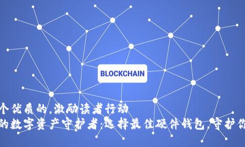 思考一个优质的,激励读者行动
最安全的数字资产守护者:选择最佳硬件钱包,守护你的财富