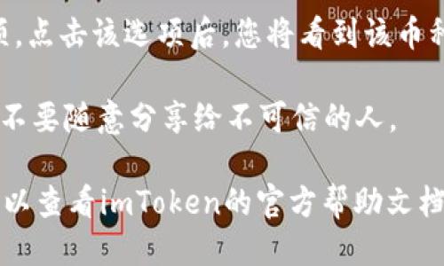 要查看或获取您的imToken钱包地址，请按照以下步骤进行操作：

1. **打开imToken应用**：首先，在您的手机上找到并打开imToken钱包应用。

2. **选择资产**：在应用的首页，您将看到“资产”或“钱包”选项。点击进入。

3. **选择币种**：在资产页面，您可以选择您想查看地址的币种，如以太坊（ETH）或其他支持的代币。

4. **查看钱包地址**：选择币种后，通常会有一个“接收”或“收款”的选项。点击该选项后，您将看到该币种的地址和二维码。您可以选择复制地址，或者直接使用二维码进行转账。

5. **备份地址**：为了确保安全，建议您将钱包地址记录在安全的地方，不要随意分享给不可信的人。

以上步骤应能帮助您获取imToken钱包的地址。如果您还有其他问题，可以查看imToken的官方帮助文档或联系他们的客服支持。