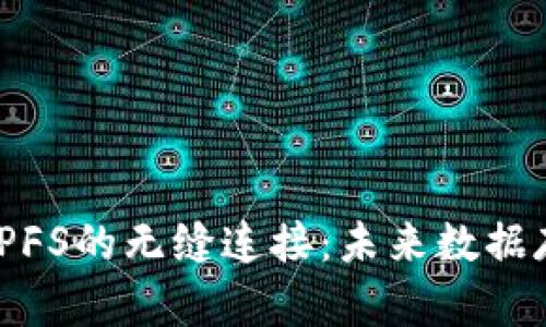 探索区块链与IPFS的无缝连接:未来数据存储的革命之路