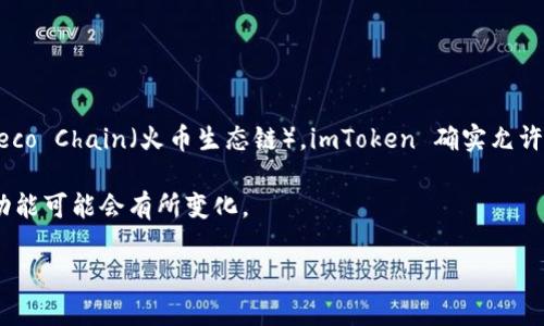 截至我最新的更新（2023年10月），imToken 钱包支持多个区块链网络，包括以太坊、比特币、TRON等。至于 Heco Chain（火币生态链），imToken 确实允许用户在其平台上管理 Heco 的资产。用户可以通过 imToken 钱包接收、发送和管理 Heco Chain 上的代币。

不过，建议你在使用之前查看 imToken 的官方网站或者官方公告，确认最新的支持情况，因为钱包的更新和功能可能会有所变化。

如果你有其他关于加密货币钱包或者区块链的疑问，欢迎继续提问！