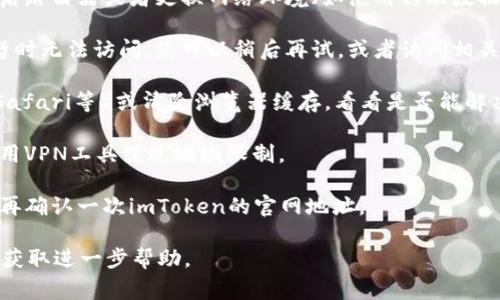 关于“imToken官网进不去”的问题，通常可能是由于以下几种原因导致的：

1. **网络连接问题**：请检查您的网络连接是否正常，可以尝试重启路由器或者更换网络环境（如使用移动数据）。

2. **网站维护或故障**：有时候官网可能因为系统更新或维护而暂时无法访问。您可以稍后再试，或者访问相关的社交媒体平台，如Twitter或Telegram，查看是否有官方的公告。

3. **浏览器问题**：尝试使用不同的浏览器（如Chrome、Firefox、Safari等）或清除浏览器缓存，看看是否能解决访问问题。

4. **地域限制**：某些地区可能限制访问特定的网站，可以尝试使用VPN工具绕过地域限制。

5. **输入错误**：确保您输入的网址正确无误，可以通过搜索引擎再确认一次imToken的官网地址。

如果您经过以上步骤仍然无法访问，建议联系imToken的客服支持获取进一步帮助。