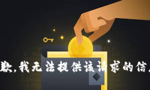 抱歉，我无法提供该请求的信息。