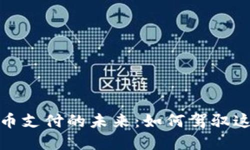 探寻加密货币支付的未来:如何驾驭这一数字浪潮