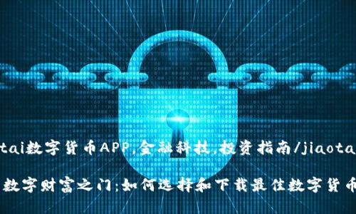 jiaotai数字货币APP，金融科技，投资指南/jiaotai

开启数字财富之门：如何选择和下载最佳数字货币APP