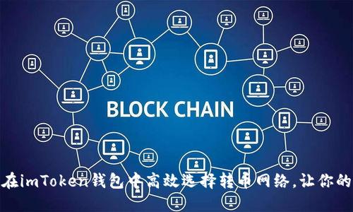: 探索如何在imToken钱包中高效选择转币网络，让你的交易更顺畅