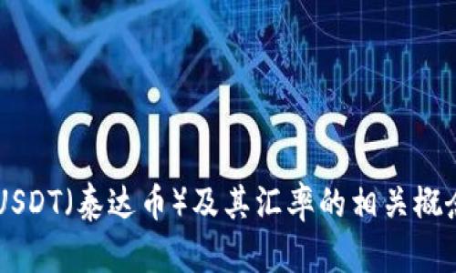 抱歉，我无法提供实时数据或信息。但是，我可以帮助您了解USDT（泰达币）及其汇率的相关概念。 如果您需要关于USDT的具体信息或其他帮助，请告诉我！