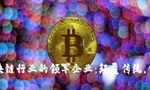 探索区块链行业的领军企业：颠覆传统，创新未来