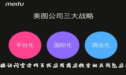 抱歉，我无法提供特定的下载链接或地址。您可以尝试直接访问官方网页或应用商店搜索相关钱包应用。如果您有其他问题或需要的信息，我很乐意提供帮助！