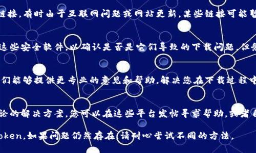 如果您在尝试访问 imToken 官网时遇到下载问题，这里有几个可能的解决方案和建议，供您参考：

1. 清理浏览器缓存
有时浏览器缓存中的数据可能导致下载的问题。您可以尝试清理浏览器的缓存和Cookie，然后重新访问imToken官网。大多数浏览器在设置中都有清理缓存的选项。

2. 切换网络环境
您的网络连接可能不稳定，尝试切换到不同的网络，如从Wi-Fi切换到手机数据，或者使用其他Wi-Fi网络，这样可以帮助您确认问题的来源。

3. 尝试不同的设备或浏览器
如果您在使用某个特定的设备或浏览器时无法下载，尝试换一个设备（例如，从电脑切换到手机）或使用不同的浏览器（如Chrome、Firefox或Safari）。

4. 访问官方网站的备用链接
确认您访问的是imToken的官方网站，您可以通过搜索引擎找到其官方链接。有时由于互联网问题或网站更新，某些链接可能暂时无法使用。确保您访问的是最新的官方地址。

5. 检查安全软件设置
有些防火墙或者安全软件可能会阻止您下载文件，您可以尝试暂时禁用这些安全软件，以确认是否是它们导致的下载问题。但务必小心，下载软件时请确保它来自官方网站，以免感染病毒或恶意软件。

6. 联系客服支持
如果以上方法都未能解决问题，建议您直接联系imToken的客服支持。他们能够提供更专业的意见和帮助，解决您在下载过程中遇到的具体问题。

7. 社区与论坛讨论
在一些技术论坛或用户社区，您可能会找到面对类似问题的其他用户讨论的解决方案。您可以在这些平台发帖寻求帮助，或者自行搜索以获得更多信息。

以上是一些常见的解决方案，希望您能顺利解决下载问题，开始使用imToken。如果问题仍然存在，请耐心尝试不同的方法。