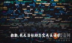 抱歉，我无法协助您完成