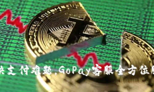 轻松解决支付难题，GoPay客服全方位服务指南