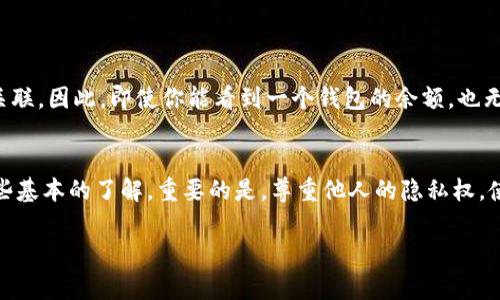 在imToken钱包中，查看他人的钱包信息是一个隐私保护的重要事项。一般来说，用户不能直接查看他人的钱包地址或余额，除非对方主动分享了他们的钱包地址。以下是一些相关的信息和步骤，帮助你理解该过程：

### 1. 钱包地址的基本概念
每个imToken用户都有一个独一无二的钱包地址，可以看作是人的身份证号。这个地址是公开的，任何人都可以通过区块链浏览器查询到该地址的交易记录和余额。不过，具体的资产明细以及相关的个人信息是不能被查看的。

### 2. 如何获取他人的钱包地址
如果你想查看他人的钱包信息，你首先需要对方的钱包地址。以下是几种获取方法：
ul
    li直接询问：最直接的方式是向对方询问他们的钱包地址。/li
    li社交媒体：有时用户会在社交媒体上分享他们的钱包地址，尤其在进行社区活动或捐赠时。/li
    li区块链项目的官方网站或社群：某些区块链项目会有公开的地址列表，尤其是涉及到项目开发者或团队成员的地址。/li
/ul

### 3. 使用区块链浏览器查看信息
使用区块链浏览器的步骤
一旦你获得了他人的钱包地址，你可以使用区块链浏览器（如Etherscan）来查看该地址的相关信息。以下是步骤：
ol
    li打开区块链浏览器（例如：www.etherscan.io）。/li
    li在浏览器的搜索框中输入他人的钱包地址。/li
    li点击搜索，浏览器将展示该地址的交易记录、余额等信息。/li
/ol

### 4. 理解隐私保护
区块链上的隐私保护
尽管区块链技术提供了透明度，但用户的隐私依然是一个重要话题。区块链地址不会直接与用户的身份信息关联，因此，即使你能看到一个钱包的余额，也无法得知这个钱包的主人是谁。保护隐私是区块链的一大优势，同时也要求用户在分享自己钱包信息时要谨慎。

### 5. 总结
在imToken中，直接查看他人钱包的内容是不可能的，但是通过公开的区块链信息和对方的地址，可以获得一些基本的了解。重要的是，尊重他人的隐私权，使用这些信息时请务必小心，并确保不会侵犯到他人的个人权益。

希望这些信息能帮助你更好地理解如何在imToken中查看他人的钱包相关信息。请随时提出更多问题！