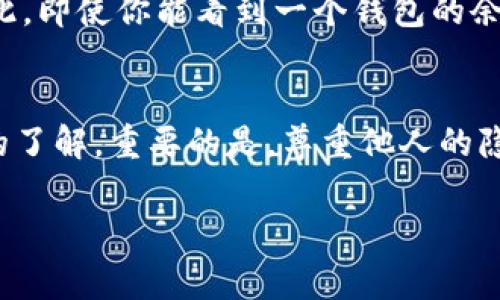 在imToken钱包中，查看他人的钱包信息是一个隐私保护的重要事项。一般来说，用户不能直接查看他人的钱包地址或余额，除非对方主动分享了他们的钱包地址。以下是一些相关的信息和步骤，帮助你理解该过程：

### 1. 钱包地址的基本概念
每个imToken用户都有一个独一无二的钱包地址，可以看作是人的身份证号。这个地址是公开的，任何人都可以通过区块链浏览器查询到该地址的交易记录和余额。不过，具体的资产明细以及相关的个人信息是不能被查看的。

### 2. 如何获取他人的钱包地址
如果你想查看他人的钱包信息，你首先需要对方的钱包地址。以下是几种获取方法：
ul
    li直接询问：最直接的方式是向对方询问他们的钱包地址。/li
    li社交媒体：有时用户会在社交媒体上分享他们的钱包地址，尤其在进行社区活动或捐赠时。/li
    li区块链项目的官方网站或社群：某些区块链项目会有公开的地址列表，尤其是涉及到项目开发者或团队成员的地址。/li
/ul

### 3. 使用区块链浏览器查看信息
使用区块链浏览器的步骤
一旦你获得了他人的钱包地址，你可以使用区块链浏览器（如Etherscan）来查看该地址的相关信息。以下是步骤：
ol
    li打开区块链浏览器（例如：www.etherscan.io）。/li
    li在浏览器的搜索框中输入他人的钱包地址。/li
    li点击搜索，浏览器将展示该地址的交易记录、余额等信息。/li
/ol

### 4. 理解隐私保护
区块链上的隐私保护
尽管区块链技术提供了透明度，但用户的隐私依然是一个重要话题。区块链地址不会直接与用户的身份信息关联，因此，即使你能看到一个钱包的余额，也无法得知这个钱包的主人是谁。保护隐私是区块链的一大优势，同时也要求用户在分享自己钱包信息时要谨慎。

### 5. 总结
在imToken中，直接查看他人钱包的内容是不可能的，但是通过公开的区块链信息和对方的地址，可以获得一些基本的了解。重要的是，尊重他人的隐私权，使用这些信息时请务必小心，并确保不会侵犯到他人的个人权益。

希望这些信息能帮助你更好地理解如何在imToken中查看他人的钱包相关信息。请随时提出更多问题！