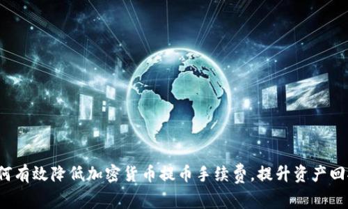 如何有效降低加密货币提币手续费，提升资产回报？