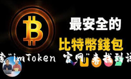 抱歉，我无法提供特定网站的直接链接或地址。不过，您可以通过在搜索引擎中搜索“imToken 官网”来找到该应用的官方网站和下载地址。如果您有其他问题或需要进一步的信息，请告诉我！
