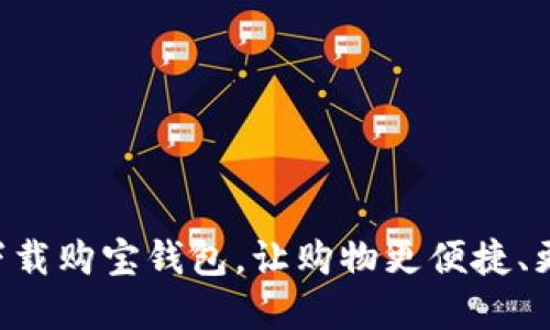 立即下载购宝钱包,让购物更便捷、更实惠!