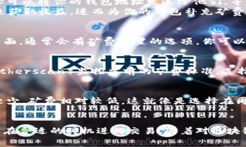 在使用imToken钱包进行数字货币交易时，矿费是一个必不可少的环节，因为它是网络交易所需的手续费。不同的网络、不同的交易都有不同的矿费。以下是一些获取矿费的方式和详细步骤。

了解矿费的基本概念
矿费，其实就是矿工为处理和验证我们交易所需要的手续费。想象一下，我们在繁忙的城市街道上驾车，只有支付了一定的通行费用，车才能顺畅驶入。那么，矿费就相当于这条街道上的“通行证”。它是为了确保交易可以在区块链上被打包并确认。

使用imToken钱包进行交易前的准备
在准备交易之前，首先需要确保imToken钱包中有足够的ETH（以太坊）或其他网络所需的币种来支付矿费。例如，如果你要在以太坊网络上进行交易，自然需要ETH来支付相应的矿费。

获取矿费的途径
1. **通过购买加密货币**：最直接的方法是在交易所（如币安、火币等）购买一定数量的ETH或需要的其他数字货币。在购买过程中，你需要将法币兑换为数字货币，并转移到imToken钱包中。
2. **接收转账**：如果你有朋友或合作伙伴愿意转账给你ETH或者其他加密货币，这也是个不错的方法。你可以将你的钱包地址发送给他们，等待他们完成转账。
3. **进行挖矿或参与Staking**：对于有技术能力的用户，可以考虑通过挖矿或参与某些项目的Staking来获取收益，进而为你的钱包补充矿费。

如何在imToken中设置矿费
在进行交易时，imToken会自动计算所需的矿费，但用户也可以根据自己的需求手动调整。在发送交易的界面，通常会有矿费设置的选项。你可以选择不同的矿费档次，通常情况下选择快速的矿费会被优先处理。

监控矿费的变化
矿费并不是一成不变的，它会受到网络拥堵程度以及市场情况的影响。你可以通过一些实时数据网站（如Etherscan）监控当前的矿费标准，选择合适的时机进行交易，有效降低费用。

选择合适的交易时机
如果你希望节省矿费，可以考虑在网络比较闲的时候进行交易。通常在工作日的夜间或节假日，交易活动较少，矿费相对较低。这就像是选择在周中而不是周末去商场购物，能够避免高峰期。

总结
在imToken钱包中购买矿费并不是一件复杂的事情，关键在于了解自己的需求，选择合适的获取方式，以及在合适的时机进行交易。随着对区块链技术的不断了解，我们逐渐能够游刃有余地应对各种费用问题，为翱翔于数字货币世界的旅程铺平道路。