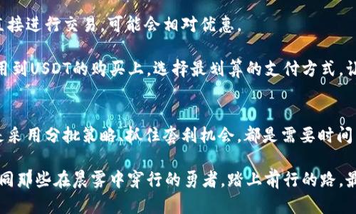 jiaoti如何以更低的价格购买USDT？揭秘实用技巧/jiaoti
USDT, 购买, 省钱/guanjianci

引言：数字货币的时代，USDT的重要性
在数字货币的浩瀚星空中，USDT（泰达币）作为一种与美元1:1挂钩的稳定币，让无数投资者在这波潮流中稳定前行。它就像晨雾中的老桥，连接着热情的投资者和惊涛骇浪的市场。在这个瞬息万变的世界中，如何以更低的价格购买USDT，无疑是每个数字货币投资者都亟需了解的课题。

一、选择合适的交易所：少花冤枉钱
市面上的交易所林林总总，各有千秋。选择一个合适的平台，不仅能让你在购买USDT时获得更优的汇率，还能节省不少手续费。例如，想象一下你在一个古老的集市里，四处都是小摊贩，而你却找到了一个性价比极高的交易站点，清晰明了的佣金、透明的兑换率，就像是那家店铺里陈列的璀璨珍珠一样，一看便知是物有所值。

一些知名的交易所当中，有些会提供特定时段的优惠活动，例如首次交易的用户可以享受折扣。这就需要你时刻关注它们的官网或社交媒体平台，像猎鹰一样敏锐，把握住每一个机会。

二、市场时机的把握：耐心就是金
对于有经验的投资者而言，选择合适的购买时机与其说是运气，不如说是技术与耐心的结合。在市场如潮水般涨落时，借助一些技术指标和图表工具，可以帮助你分析出最优的买入时机。

想象一下，你正坐在一座山顶，俯瞰整个河谷，听着河水奔腾而下，选择你想要的那一刻。市场行情的波动，如同冬雪融化的水流，千变万化。形态学与趋势的结合能让你在合适的时机果断出手，避免错失良机。

三、分批购买的策略：稳妥如老匠
正所谓“不要把所有的鸡蛋放在同一个篮子里”。分批购买USDT，可以让你在波动的行情中更加游刃有余。就好比在田间劳作，按部就班，不急不躁，合理安排每一笔投入。

同时，按照自己能承受的风险控制投资金额，灵活调整出手的时机。例如，在市场低迷时，可以逐渐增持；而当市场上涨时，则可以选择暂缓购买，等待下一次机遇。这样，既能捕捉到市场的契机，又能降低自己的风险。

四、利用套利机会：像狙击手捕捉猎物
套利，就像是一位灵巧的狙击手，在投射的轨迹中，精准地捕捉到目标的瞬间。在USDT的交易中，由于不同交易所之间的价格差异，可能会存在套利的机会。

比如，你发现某个交易所的USDT价格低于另一个交易所，便可选择在低价平台购买，然后迅速在高价平台卖出。如果你能够熟练地掌握这项技巧，便能在不影响市场的情况下，悄无声息地赚取收益，犹如在风中舞动的鹰隼，掠食而去。

五、参加社群活动：与志同道合者共谋发展
投资USDT并非孤军奋战，加入一些数字货币投资的社群，可以让你获取第一手的信息和省钱技巧。在这些社群中，像是老友聚会般，大家分享自己的经验与教训，互相成长。

通过参与一些活动，例如空投、抽奖或推广，可以让你在不花费太多资金的情况下，获得USDT。无论是微信群、QQ群，还是通过社交媒体平台，都会有同好的聚集，分享彼此的智慧与策略。

六、选择合适的支付方式：让每一分钱都发挥价值
在购买USDT时，支付方式的选择同样至关重要。对于某些用户来说，通过银行卡购入可能产生较高的手续费，而使用数字钱包或加密货币直接进行交易，可能会相对优惠。

想象一下，如果你去超市购物，选择了一个大促销品牌的卡片，最终省下的那一笔开支，是不是让你感觉到相当的物有所值？同样的道理应用到USDT的购买上，选择最划算的支付方式，让你的每一分钱都得到最好的利用。

总结：在投资的海洋中，打好每一场战斗
想要以更低的价格购买USDT并不是一朝一夕的任务，而是一个需要经验与技巧的过程。无论是选择合适的交易所，精准把握市场时机，还是采用分批策略、抓住套利机会，都是需要时间与耐心去逐步掌握的。

在这条旅途中，保持冷静、耐心与灵活，以开放的心态去学习、进步，才能让我们在这个波动的市场中游刃有余。愿每一位数字货币投资者如同那些在晨雾中穿行的勇者，踏上前行的路，最终收获心中的宝藏。