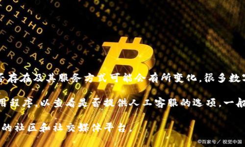 截至我最后更新的信息，imToken 钱包通常提供在线支持，但具体的人工客服是否存在及其服务方式可能会有所变化。很多数字钱包和区块链相关服务平台通常会通过 FAQ、在线聊天或社交媒体来提供支持。

如果您在使用 imToken 钱包时遇到问题，建议您可以访问他们的官方网站或应用程序，以查看是否提供人工客服的选项。一般情况下，钱包的支持页面会提供详细的联系方式或指导。

为了获得最新的信息，您可以直接在 imToken 的官方渠道上查找，或者关注他们的社区和社交媒体平台。