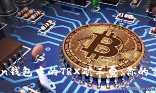 了解imToken钱包中的TRX矿工费:你的交易成本分析