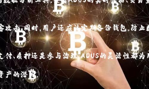 ADUS是IMTOKEN钱包中支持的一种代币。IMTOKEN作为一个数字资产管理工具，允许用户存储、发送和接收多种加密货币和代币，而ADUS则是其中的一种具体的数字资产。

以下是关于ADUS的一些详细介绍：

什么是ADUS?
ADUS（通常是某个项目的代币）是一种基于区块链的数字资产，旨在为持有者提供某些功能或价值。这种代币可能与某个特定项目、平台或去中心化应用（DApp）相联系。比如，ADUS可能用于平台内支付、参与治理投票，或者获取服务和产品的折扣等。每种代币都有其独特的用途和价值支撑，ADUS也是如此。

ADUS的功能与用途
在IMTOKEN钱包中，ADUS的用途可能包括：
ul
    listrong交易支付：/strongADUS可以被用作在某些平台上购买商品或服务的支付手段，类似于使用法币。/li
    listrong质押与奖励：/strong某些代币允许用户通过质押其持有的ADUS来获得额外的收益或奖励，增加持有者的收入来源。/li
    listrong参与治理：/strong如果ADUS是某个去中心化自治组织（DAO）的代币，持有者可能有权参与项目的治理决策，包括升级、资金分配等。/li
/ul

如何在IMTOKEN钱包中使用ADUS?
使用ADUS在IMTOKEN钱包中非常简单。用户首先需要确保钱包中拥有ADUS代币，然后可以直接进行以下操作：
ul
    listrong发送与接收：/strong用户可以向其他地址发送ADUS，也可以接收他人发送的ADUS，只需输入目标地址和数量。/li
    listrong交易记录查看：/strongIMTOKEN钱包中会有详细的交易记录，用户可以随时查询ADUS的历史交易情况。/li
    listrong质押操作：/strong如果ADUS支持质押，用户可根据平台要求，选择质押方式和数量，以获取奖励。/li
/ul

ADUS的市场表现
ADUS作为一种数字资产，其市场表现受到多种因素影响，包括市场需求、项目进展、投资者情绪等。用户可以通过IMTOKEN钱包中的数据分析工具，查看ADUS的实时价格、交易量和市场趋势等关键信息，以帮助自己做出更明智的投资决策。

如何安全管理ADUS?
在IMTOKEN钱包中管理ADUS等数字资产时，用户应当注意安全。确保使用强密码并启用双重身份验证，以保护自己的资产不受黑客攻击。同时，用户还应该定期备份钱包，防止数据丢失。此外，注意不要轻信网络上的虚假信息与投资建议，以免造成不必要的损失。

总结
ADUS作为IMTOKEN钱包中的一种代币，不仅为用户提供了多样化的使用场景，也使他们在参与数字经济活动时更加便捷。无论是支付、质押还是参与治理，ADUS的灵活性都为用户提供了更多的选择。因此，了解ADUS的特性与用法，将有助于用户在加密货币的世界中游刃有余。

通过上述内容，可以更深入地了解ADUS及其在IMTOKEN钱包中的角色和功能。请确保持续关注市场动态，以便充分利用这一数字资产的潜力。