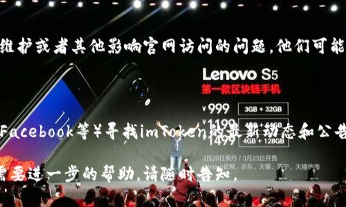 如果你无法访问 imToken 官网，可能有几个原因导致这个问题。以下是一些可能的解决方案和建议：

### 1. 检查网络连接
确保你的设备连接到互联网
首先，检查你的网络连接是否正常。你可以尝试访问其他网站，确保网络没有问题。如果其他网站也打不开，可以重启你的路由器或者联系你的网络服务提供商。

### 2. 使用VPN
尝试使用VPN工具
有时候，由于地区限制或者网络防火墙，你可能无法直接访问某些网站。使用VPN（虚拟专用网络）可以帮助你绕过这些限制。选择一个可靠的VPN服务，连接到允许访问 imToken 官网的地区。

### 3. 清除浏览器缓存和Cookie
你的浏览器设置
有时候，浏览器的缓存和Cookie会导致页面加载问题。你可以尝试清除浏览器的缓存和Cookie。具体步骤通常在浏览器的设置选项中。清除后重新启动浏览器，并尝试再次访问官网。

### 4. 更换浏览器
尝试使用不同的浏览器
有时，浏览器本身可能出现问题。尝试使用不同的浏览器，如Chrome、Firefox、Safari等，看看能否成功访问 imToken 官网。

### 5. 确认网址是否正确
确保输入的网址无误
确保你输入的imToken官网地址是正确的，可以参考官方的社交媒体账号确认最新地址，有时官网会因改版而改变URL。

### 6. 联系客服
寻求专业帮助
如果以上都无效，你可以尝试联系imToken的客户服务团队，询问是否有维护或者其他影响官网访问的问题。他们可能会提供临时的解决方案或进一步的信息。

### 7. 寻找替代资源
使用其他渠道获得信息
在官网无法访问的情况下，你可以通过社交媒体（如Twitter、Telegram、Facebook等）寻找imToken的最新动态和公告。许多项目会在这些平台上与用户互动，提供最新信息。

希望这些方法能够帮助你顺利访问imToken官网！如果你有其他问题或需要进一步的帮助，请随时告知。