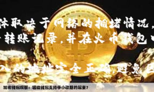 是的，您可以通过 imToken 将数字货币转账到火币钱包。以下是如何进行此操作的简单步骤：

1. **准备工作**：
   - 确保您在 imToken 钱包中有足够的数字货币余额。
   - 确保您已经注册并登录到火币网，并找到您的火币钱包地址。

2. **获取火币钱包地址**：
   - 登录火币账户。
   - 在“资产”页面中找到您要充值的具体币种。
   - 点击“充值”按钮，将显示该币种的充值地址，复制这个地址。

3. **在 imToken 钱包中发起转账**：
   - 打开 imToken 钱包，进入您持有的币种钱包（如以太坊或比特币）。
   - 点击“发送”或“转账”按钮。
   - 粘贴您之前复制的火币钱包地址，输入您要转账的金额。
   - 确认所有信息无误后，点击确认。

4. **确认和等待**：
   - 转账可能需要一些时间，具体取决于网络的拥堵情况。
   - 您可以在 imToken 中查看转账记录，并在火币钱包中确认到账。

在进行任何转账之前，请确保您输入的地址完全正确，避免因错误地址导致的资金损失。