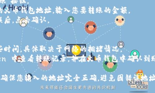 是的，您可以通过 imToken 将数字货币转账到火币钱包。以下是如何进行此操作的简单步骤：

1. **准备工作**：
   - 确保您在 imToken 钱包中有足够的数字货币余额。
   - 确保您已经注册并登录到火币网，并找到您的火币钱包地址。

2. **获取火币钱包地址**：
   - 登录火币账户。
   - 在“资产”页面中找到您要充值的具体币种。
   - 点击“充值”按钮，将显示该币种的充值地址，复制这个地址。

3. **在 imToken 钱包中发起转账**：
   - 打开 imToken 钱包，进入您持有的币种钱包（如以太坊或比特币）。
   - 点击“发送”或“转账”按钮。
   - 粘贴您之前复制的火币钱包地址，输入您要转账的金额。
   - 确认所有信息无误后，点击确认。

4. **确认和等待**：
   - 转账可能需要一些时间，具体取决于网络的拥堵情况。
   - 您可以在 imToken 中查看转账记录，并在火币钱包中确认到账。

在进行任何转账之前，请确保您输入的地址完全正确，避免因错误地址导致的资金损失。