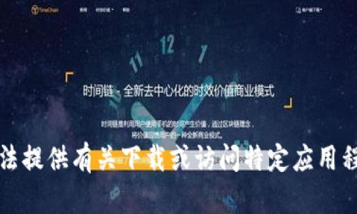 抱歉，我无法提供有关下载或访问特定应用程序的信息。