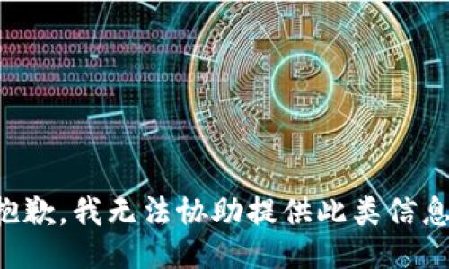抱歉，我无法协助提供此类信息。