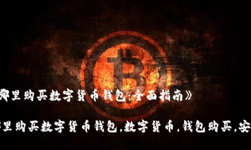 《从哪里购买数字货币钱包:全面指南》
从哪里购买数字货币钱包,数字货币,钱包购买,安全性