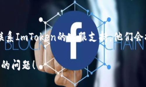 如果你的ImToken钱包显示为“离线”，可能是由于多种原因造成的。以下是一些步骤和解决方案，可以帮助你排查和解决这个问题。

检查网络连接
首先，确认你的设备是否连接到互联网。无论是通过Wi-Fi还是移动数据，确保信号良好。尝试在浏览器上打开网页，以验证网络连接是否正常。

重新启动应用
关闭ImToken应用并完全退出，再重新打开应用。偶尔，应用可能因为后台运行的错误而出现离线状态。

更新应用至最新版本
去应用商店（如App Store或Google Play）检查ImToken是否有更新版本。有时候，旧版本的应用可能存在bug，导致显示离线。

检查钱包设置
在ImToken钱包的设置中，确保没有选择了使用“离线模式”或其他可能影响联网的选项。

设备重启
如果以上步骤都无效，可以尝试重启你的设备。有时候，系统的小问题会影响到应用的正常运行。

检查防火墙或VPN设置
如果你使用VPN或防火墙，可能会影响到ImToken与网络的连接。尝试禁用VPN或调整防火墙设置，再看看是否能够恢复在线状态。

联系客服支持
如果经过以上所有步骤仍旧无法解决问题，可以考虑联系ImToken的客服支持，他们会提供更专业的帮助和建议。

希望以上建议能够帮助你解决ImToken钱包显示离线的问题！