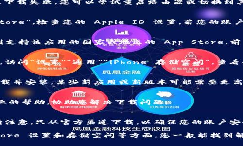 要在苹果手机上下载 imToken 钱包，通常可以通过 App Store 搜索并下载。然而，如果在下载过程中遇到问题，可能是由多种原因造成的。以下是一些可能的解决步骤和建议，帮助您顺利下载 imToken 钱包。

检查设备兼容性
首先，请确认您的 iPhone 设备的系统版本是否支持 imToken 钱包。前往“设置”“通用”“关于本机”，查看设备的 iOS 版本。imToken 通常要求较新的 iOS 版本，因此若正在使用较旧的设备，可能无法下载。

网络连接问题
下载应用程序需要稳定的网络连接。请确保您连接到 Wi-Fi 或蜂窝移动数据。如果网络不稳定，可能会导致下载失败。您可以尝试重启路由器或切换到其他网络，看看是否能够解决问题。

App Store 设置
确认您使用的 Apple ID 是否正常，且能够访问 App Store。前往“设置”“[您的名字]”“iTunes 与 App Store”，检查您的 Apple ID 设置。若您的账户存在问题，建议尝试登出重新登录。

App Store 地区限制
某些区域可能限制特定应用程序的下载。如果您发现 App Store 中无法搜索到 imToken，可以考虑切换到支持该应用的国家或地区的 App Store。前往“设置”“[您的名字]”“媒体与购买”“查看账户”“国家/地区”，进行更改。

清理存储空间
如果您的设备存储空间不足，也可能导致下载失败。检查设备存储情况，删除不必要的应用或文件，释放空间。访问“设置”“通用”“iPhone 存储空间”，查看每个应用的存储使用情况，合理清理。

更新系统软件
确保您的 iPhone 已更新到最新的 iOS 版本。前往“设置”“通用”“软件更新”，如果有可用的更新，请及时下载并安装。某些新应用或新版本可能需要更高的系统更新才能正常安装。

联系客服支持
如果以上方法都无法解决问题，可以考虑联系 Apple 客服或 imToken 的官方支持团队。他们会提供更专业的帮助，协助您解决下载问题。

考虑其他下载方式
如果实在无法通过 App Store 下载，可以访问 imToken 的官方网站，查看是否有其他下载链接或建议。请注意，只从官方渠道下载，以确保您的账户安全和应用程序的真实性。

总结来说，下载 imToken 钱包的过程可能会受到多种因素的影响。通过检查设备兼容性、网络连接、App Store 设置和存储空间等方面，您一般能找到解决办法。如果问题依然存在，不妨咨询专业支持。希望这些建议能够帮助您顺利下载并使用 imToken 钱包。