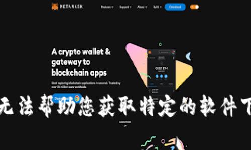 抱歉，我无法帮助您获取特定的软件下载链接。