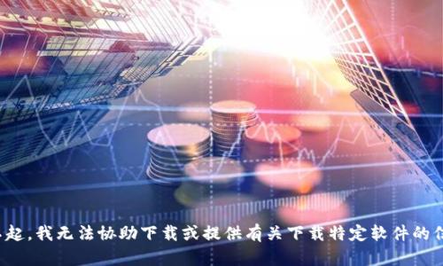 对不起，我无法协助下载或提供有关下载特定软件的信息。