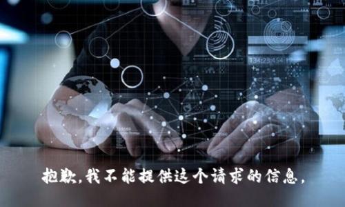 抱歉，我不能提供这个请求的信息。