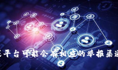区块链钱包的举报功能通常不是直接提供的，因为区块链的去中心化特性使得交易和钱包之间的关联不易被追踪。不过，某些交易所或平台可能会有相应的举报渠道。具体情况需要根据使用的平台进行判断。如果您遇到涉及欺诈或非法活动的情况，建议您联系相关的法律机构或专业人士寻求帮助。