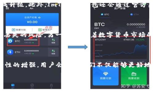 ImToken 钱包是一款广受欢迎的数字资产管理工具，时常会进行版本的更新和升级，以提供更好的用户体验和安全性。在这篇文章中，我将为你详细介绍 ImToken 钱包的升级内容、特点及其对用户的影响。

什么是 ImToken 钱包？

ImToken 钱包是一个专注于数字资产管理的移动应用程序，它允许用户安全地存储、管理和交易各种加密货币。作为一款以用户为中心的产品，ImToken 钱包不仅支持以太坊和 ERC-20 代币，还兼容多种区块链，旨在为用户提供全面的数字货币生态系统。

ImToken 的升级动态

ImToken 钱包的升级通常包括用户界面的改善、安全性的增强及新功能的添加。例如，在过去的更新中，ImToken 增加了对 NFT（非同质化代币）的支持，使用户可以轻松地管理和交易数字艺术品。此外，钱包的安全功能也得到了持续的提升，以保护用户的资产不受潜在的网络攻击。

用户升级的好处

每当 ImToken 进行更新时，用户都能够体验更多便捷的功能和更高的安全性。例如，一个最新的升级可能会引入新的社交功能，允许用户在钱包内直接与朋友分享数字资产，或者新增一键交易功能，让资产兑换变得更为简便。这些升级不仅提高了平台的易用性，也使得用户能够更有效地管理他们的数字资产。

如何进行 ImToken 钱包的升级？

对于普通用户来说，保持应用的最新版本非常简单。用户只需在手机的应用商店中查看 ImToken 的最新版本，点击更新按钮即可完成升级。此外，ImToken 钱包还会通过官方渠道发布关于新版本的通知和使用指南，以帮助用户更好地理解新功能的使用方法。

为什么用户需要关注钱包的更新？

对数字资产管理而言，安全性始终是首要考虑。钱包的每一次升级，通常都伴随着对安全协议的更新，从而有效地减少黑客攻击和资产丢失的风险。另一方面，随着数字货币市场的快速变化，功能的持续改进也有助于用户抓住市场机会。因此，用户关注钱包的更新是非常有必要的。

总结

ImToken 钱包的升级不仅是为了紧跟科技的步伐，更是为了给用户提供更安全、便捷的数字资产管理体验。随着新功能的更新和安全性的增强，用户会发现他们不仅能够更好地管理资产，还能参与到更广泛的数字资产生态中去。不要犹豫，及时更新你的 ImToken 钱包，体验这些创新带来的便利吧！

以上就是关于 ImToken 钱包的升级动态及其对于用户影响的详细介绍。希望能帮助你更好地理解这款数字钱包的魅力和重要性。