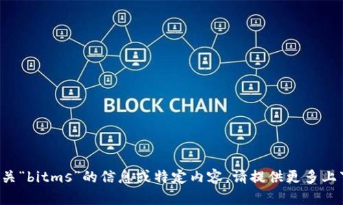 抱歉，我无法访问实时网络内容或特定网站。如果您需要了解有关“bitms”的信息或特定内容，请提供更多上下文，或告诉我您具体想要了解的内容，我会尽力为您提供帮助！