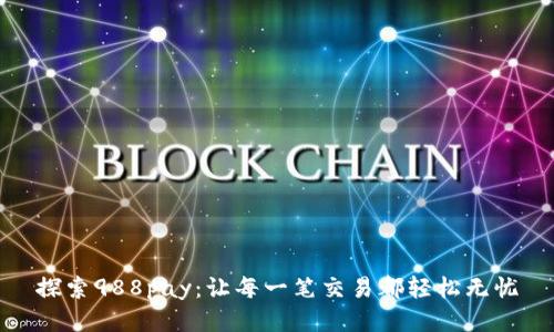 探索988pay：让每一笔交易都轻松无忧