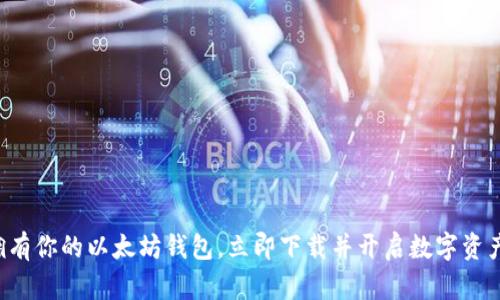 轻松拥有你的以太坊钱包,立即下载并开启数字资产之旅!