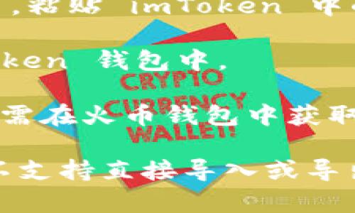 imToken 是一个流行的数字资产钱包，可以用于存储和管理多种加密货币。但是，具体地说，imToken 是否可以直接导入火币钱包（Huobi Wallet），取决于你想要实现的操作。

如果你是想将火币钱包中的资产转移到 imToken，你可以通过以下步骤进行：

1. **获取火币钱包中的资产信息**：在火币钱包中查看你希望转移的加密资产及其数量。

2. **打开 imToken 钱包**：如果你还没有安装 imToken，请先在你的手机应用商店中下载并安装它。

3. **选择合适的加密资产**：在 imToken 中选择你要接收的加密货币。

4. **获取 imToken 的地址**：在 imToken 中，复制你所选择的加密货币的接收地址。

5. **从火币钱包转账**：在火币钱包中，选择你要转移的资产，点击转账/提币，粘贴 imToken 中的接收地址，输入转账金额，然后确认转账。

6. **完成转账**：等待转账确认，资金应该会在一定时间内出现在你的 imToken 钱包中。

如果你是想将 imToken 中的资产导入火币钱包，这个过程也是类似的。你只需在火币钱包中获取相应资产的地址，随后从 imToken 进行转账。

总结来说，imToken 和火币钱包之间是可以进行资金转移的，但它们之间并不支持直接导入或导出钱包的功能。建议在进行转账前仔细检查地址和金额，以避免损失。