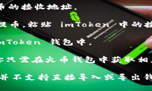 imToken 是一个流行的数字资产钱包，可以用于存储和管理多种加密货币。但是，具体地说，imToken 是否可以直接导入火币钱包（Huobi Wallet），取决于你想要实现的操作。

如果你是想将火币钱包中的资产转移到 imToken，你可以通过以下步骤进行：

1. **获取火币钱包中的资产信息**：在火币钱包中查看你希望转移的加密资产及其数量。

2. **打开 imToken 钱包**：如果你还没有安装 imToken，请先在你的手机应用商店中下载并安装它。

3. **选择合适的加密资产**：在 imToken 中选择你要接收的加密货币。

4. **获取 imToken 的地址**：在 imToken 中，复制你所选择的加密货币的接收地址。

5. **从火币钱包转账**：在火币钱包中，选择你要转移的资产，点击转账/提币，粘贴 imToken 中的接收地址，输入转账金额，然后确认转账。

6. **完成转账**：等待转账确认，资金应该会在一定时间内出现在你的 imToken 钱包中。

如果你是想将 imToken 中的资产导入火币钱包，这个过程也是类似的。你只需在火币钱包中获取相应资产的地址，随后从 imToken 进行转账。

总结来说，imToken 和火币钱包之间是可以进行资金转移的，但它们之间并不支持直接导入或导出钱包的功能。建议在进行转账前仔细检查地址和金额，以避免损失。