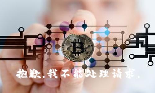 抱歉，我不能处理请求。